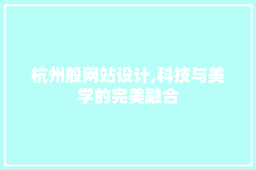 杭州般网站设计,科技与美学的完美融合 杭州般网站设计,科技与美学的完美融合 SEO关键词