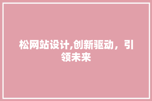 松网站设计,创新驱动，引领未来 松网站设计,创新驱动，引领未来 网站建设公司