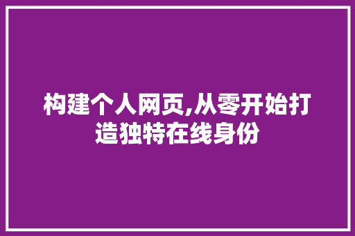 构建个人网页,从零开始打造独特在线身份 构建个人网页,从零开始打造独特在线身份 SEO关键词