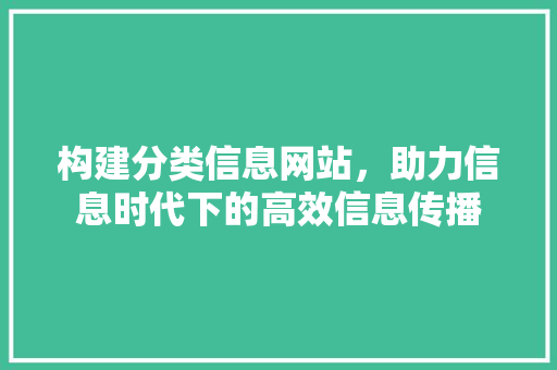 构建分类信息网站，助力信息时代下的高效信息传播 构建分类信息网站，助力信息时代下的高效信息传播 SEO关键词