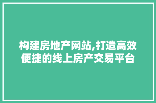 构建房地产网站,打造高效便捷的线上房产交易平台 构建房地产网站,打造高效便捷的线上房产交易平台 搜狗SEO