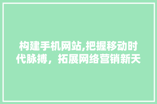 构建手机网站,把握移动时代脉搏，拓展网络营销新天地 构建手机网站,把握移动时代脉搏，拓展网络营销新天地 必应SEO