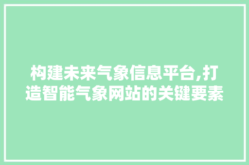 构建未来气象信息平台,打造智能气象网站的关键要素 构建未来气象信息平台,打造智能气象网站的关键要素 网站建设公司