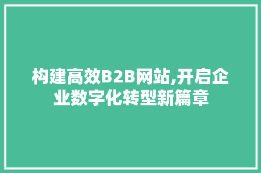 构建高效B2B网站,开启企业数字化转型新篇章 构建高效B2B网站,开启企业数字化转型新篇章 神马SEO