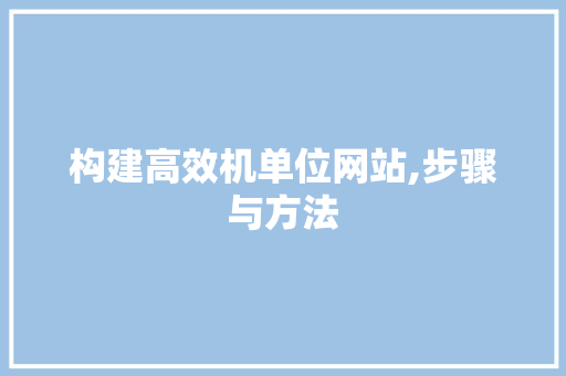 构建高效机单位网站,步骤与方法 构建高效机单位网站,步骤与方法 神马SEO