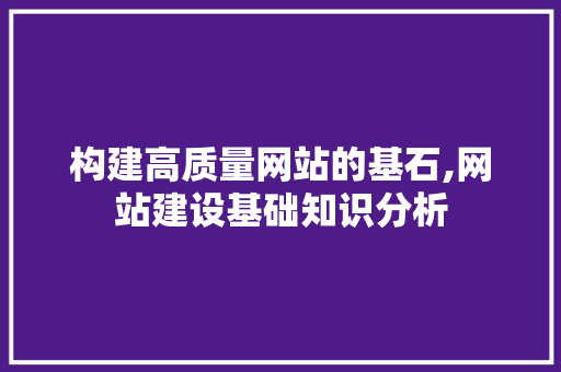 构建高质量网站的基石,网站建设基础知识分析 构建高质量网站的基石,网站建设基础知识分析 搜狗SEO