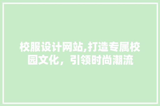 校服设计网站,打造专属校园文化，引领时尚潮流 校服设计网站,打造专属校园文化，引领时尚潮流 必应SEO