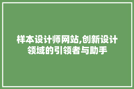 样本设计师网站,创新设计领域的引领者与助手 样本设计师网站,创新设计领域的引领者与助手 百度SEO