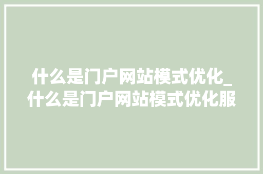 什么是门户网站模式优化_什么是门户网站模式优化服务。 什么是门户网站模式优化_什么是门户网站模式优化服务。 SEO关键词