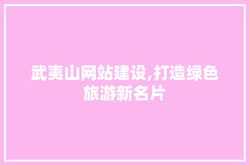 武夷山网站建设,打造绿色旅游新名片 武夷山网站建设,打造绿色旅游新名片 搜狗SEO