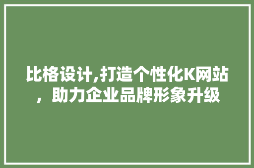 比格设计,打造个性化K网站，助力企业品牌形象升级 比格设计,打造个性化K网站，助力企业品牌形象升级 SEO关键词