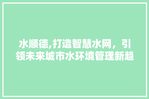 水顺德,打造智慧水网，引领未来城市水环境管理新趋势 水顺德,打造智慧水网，引领未来城市水环境管理新趋势 搜狗SEO