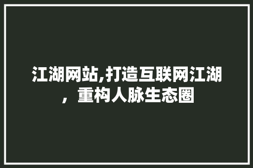 江湖网站,打造互联网江湖，重构人脉生态圈 江湖网站,打造互联网江湖，重构人脉生态圈 必应SEO