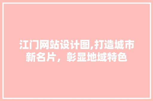 江门网站设计图,打造城市新名片，彰显地域特色 江门网站设计图,打造城市新名片，彰显地域特色 搜狗SEO