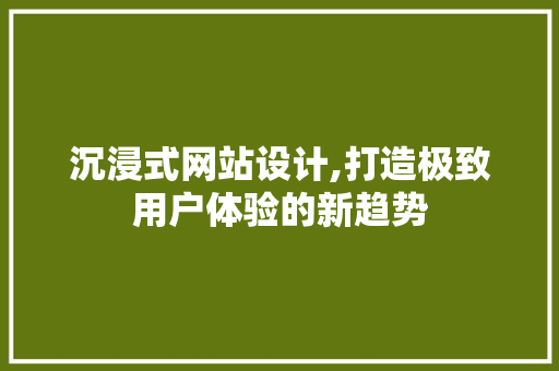 沉浸式网站设计,打造极致用户体验的新趋势 沉浸式网站设计,打造极致用户体验的新趋势 搜狗SEO