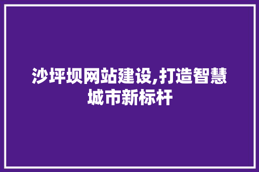 沙坪坝网站建设,打造智慧城市新标杆 沙坪坝网站建设,打造智慧城市新标杆 搜狗SEO