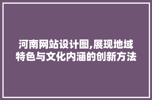河南网站设计图,展现地域特色与文化内涵的创新方法 河南网站设计图,展现地域特色与文化内涵的创新方法 百度SEO