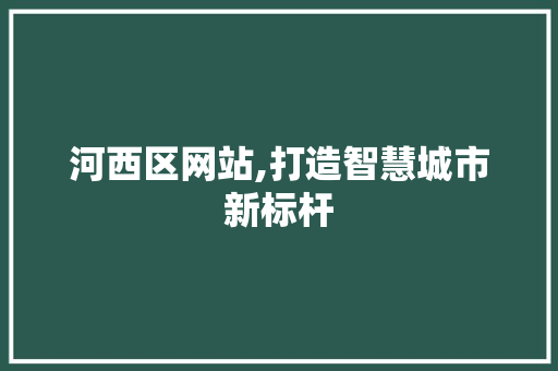 河西区网站,打造智慧城市新标杆 河西区网站,打造智慧城市新标杆 搜狗SEO