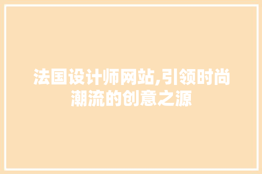 法国设计师网站,引领时尚潮流的创意之源