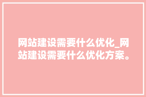 网站建设需要什么优化_网站建设需要什么优化方案。 网站建设需要什么优化_网站建设需要什么优化方案。 搜狗SEO