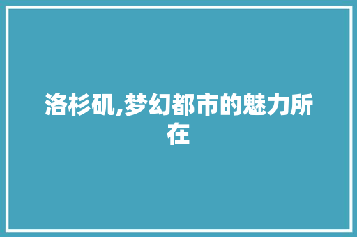 洛杉矶,梦幻都市的魅力所在 洛杉矶,梦幻都市的魅力所在 搜狗SEO