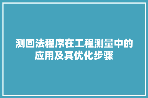 测回法程序在工程测量中的应用及其优化步骤 测回法程序在工程测量中的应用及其优化步骤 百度SEO