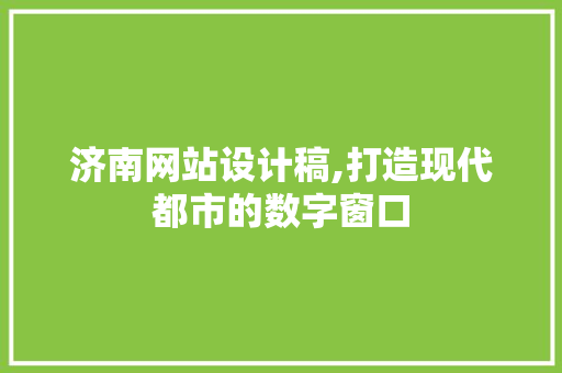 济南网站设计稿,打造现代都市的数字窗口 济南网站设计稿,打造现代都市的数字窗口 百度SEO