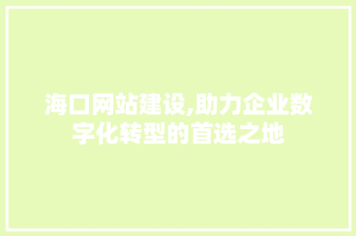 海口网站建设,助力企业数字化转型的首选之地 SEO关键词 海口网站建设,助力企业数字化转型的首选之地 海口网站建设,助力企业数字化转型的首选之地 SEO关键词