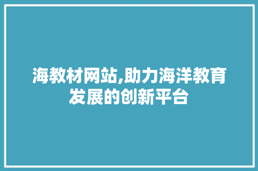 海教材网站,助力海洋教育发展的创新平台 海教材网站,助力海洋教育发展的创新平台 SEO关键词
