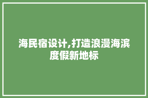 海民宿设计,打造浪漫海滨度假新地标 百度SEO 海民宿设计,打造浪漫海滨度假新地标 海民宿设计,打造浪漫海滨度假新地标 百度SEO