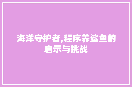 海洋守护者,程序养鲨鱼的启示与挑战 海洋守护者,程序养鲨鱼的启示与挑战 SEO关键词