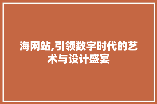 海网站,引领数字时代的艺术与设计盛宴 海网站,引领数字时代的艺术与设计盛宴 神马SEO