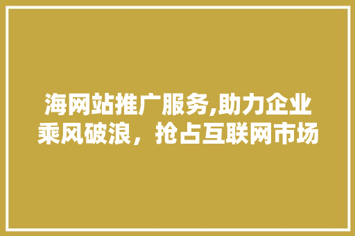 海网站推广服务,助力企业乘风破浪，抢占互联网市场制高点 海网站推广服务,助力企业乘风破浪，抢占互联网市场制高点 搜狗SEO