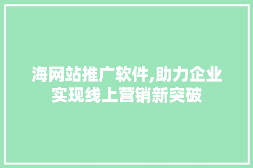 海网站推广软件,助力企业实现线上营销新突破 海网站推广软件,助力企业实现线上营销新突破 神马SEO