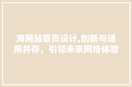 海网站首页设计,创新与适用并存，引领未来网络体验 海网站首页设计,创新与适用并存，引领未来网络体验 SEO关键词