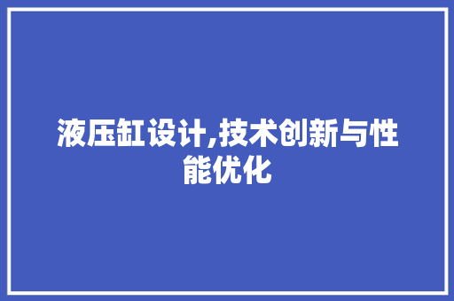 液压缸设计,技术创新与性能优化 液压缸设计,技术创新与性能优化 网站建设公司