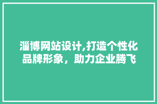 淄博网站设计,打造个性化品牌形象,助力企业腾飞 神马SEO 淄博网站设计,打造个性化品牌形象,助力企业腾飞 淄博网站设计,打造个性化品牌形象,助力企业腾飞 神马SEO