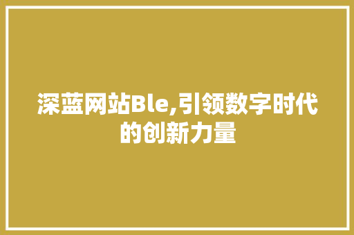 深蓝网站Ble,引领数字时代的创新力量 深蓝网站Ble,引领数字时代的创新力量 SEO关键词