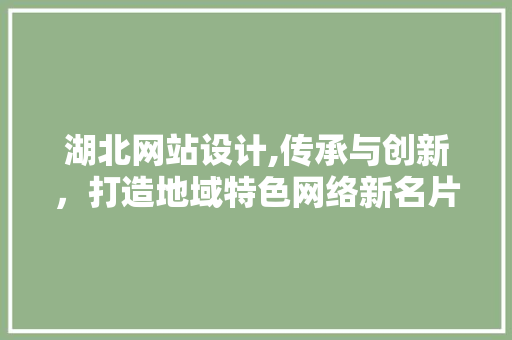 湖北网站设计,传承与创新,打造地域特色网络新名片 SEO关键词 湖北网站设计,传承与创新,打造地域特色网络新名片 湖北网站设计,传承与创新,打造地域特色网络新名片 SEO关键词