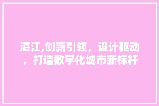 湛江,创新引领，设计驱动，打造数字化城市新标杆 湛江,创新引领，设计驱动，打造数字化城市新标杆 SEO关键词