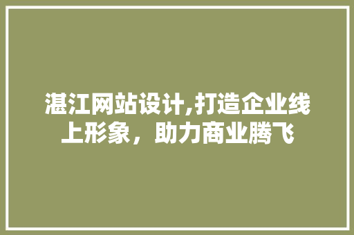 湛江网站设计,打造企业线上形象，助力商业腾飞 湛江网站设计,打造企业线上形象，助力商业腾飞 百度SEO