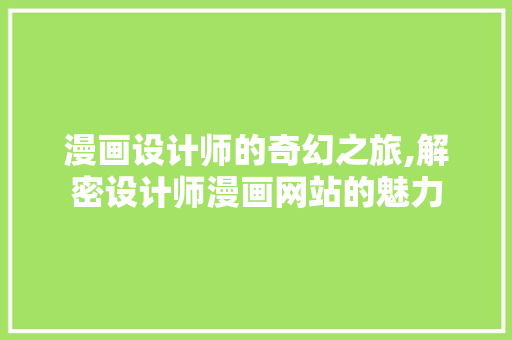 漫画设计师的奇幻之旅,解密设计师漫画网站的魅力 漫画设计师的奇幻之旅,解密设计师漫画网站的魅力 SEO关键词