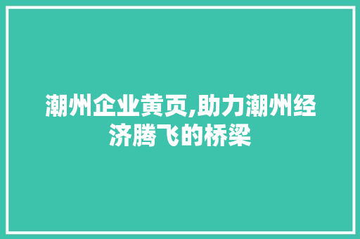 潮州企业黄页,助力潮州经济腾飞的桥梁 潮州企业黄页,助力潮州经济腾飞的桥梁 搜狗SEO