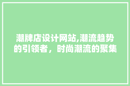 潮牌店设计网站,潮流趋势的引领者，时尚潮流的聚集地 潮牌店设计网站,潮流趋势的引领者，时尚潮流的聚集地 百度SEO