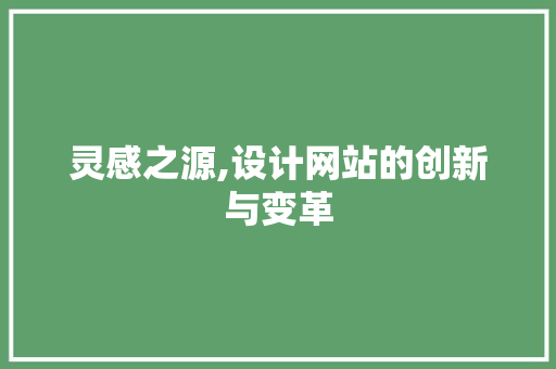 灵感之源,设计网站的创新与变革 灵感之源,设计网站的创新与变革 网站建设公司