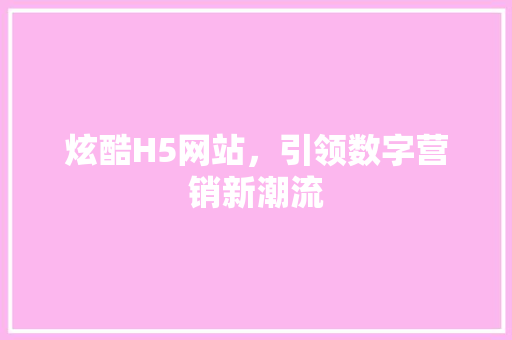 炫酷H5网站，引领数字营销新潮流 炫酷H5网站，引领数字营销新潮流 SEO关键词