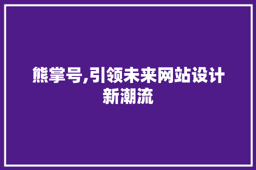 熊掌号,引领未来网站设计新潮流 熊掌号,引领未来网站设计新潮流 SEO关键词