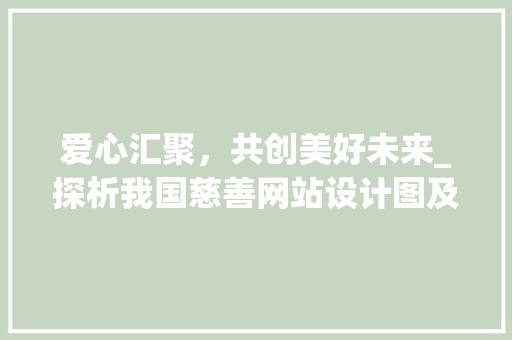爱心汇聚，共创美好未来_探析我国慈善网站设计图及其意义 爱心汇聚，共创美好未来_探析我国慈善网站设计图及其意义 网站建设公司