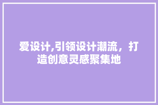 爱设计,引领设计潮流，打造创意灵感聚集地 爱设计,引领设计潮流，打造创意灵感聚集地 搜狗SEO