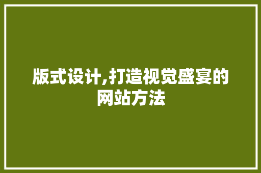 版式设计,打造视觉盛宴的网站方法 版式设计,打造视觉盛宴的网站方法 SEO关键词